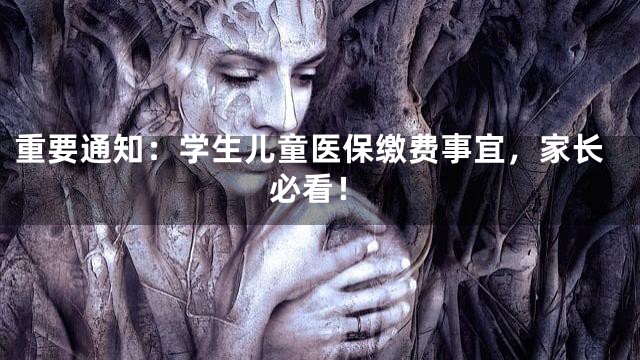 重要通知：学生儿童医保缴费事宜，家长必看！