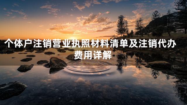 个体户注销营业执照材料清单及注销代办费用详解