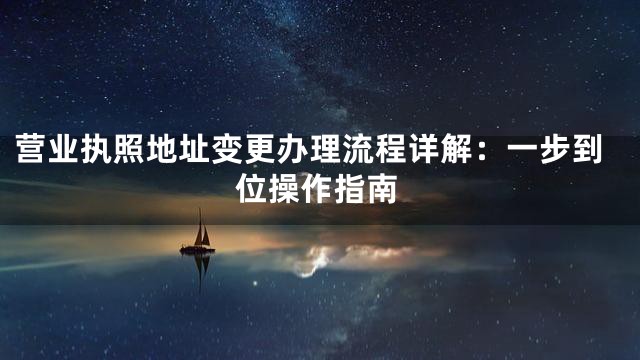 营业执照地址变更办理流程详解：一步到位操作指南