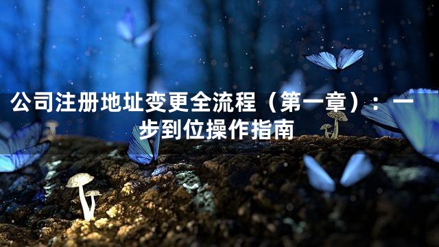 公司注册地址变更全流程（第一章）：一步到位操作指南