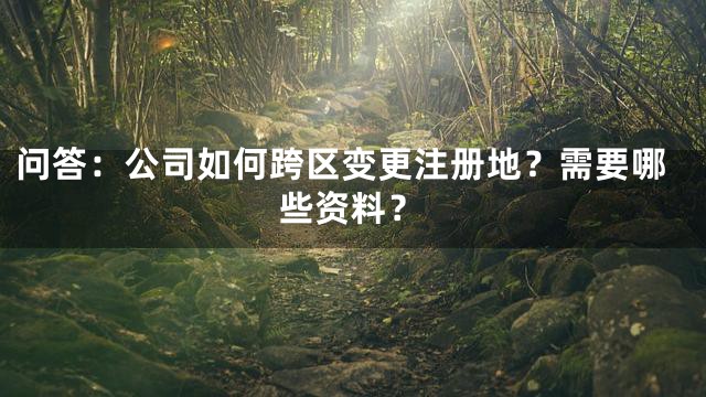 问答：公司如何跨区变更注册地？需要哪些资料？