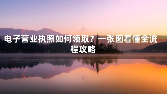 电子营业执照如何领取？一张图看懂全流程攻略