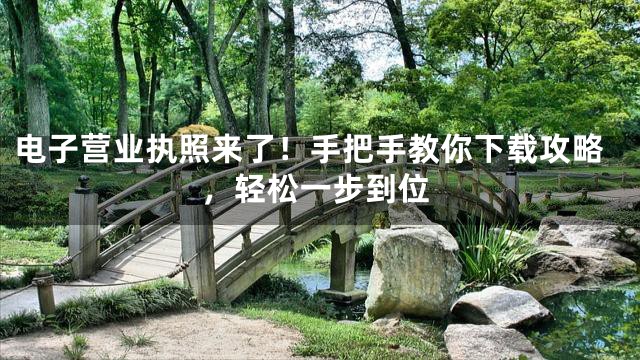 电子营业执照来了！手把手教你下载攻略，轻松一步到位