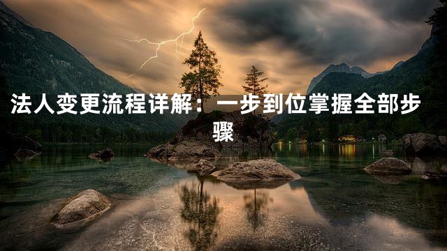法人变更流程详解：一步到位掌握全部步骤