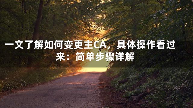 一文了解如何变更主CA，具体操作看过来：简单步骤详解