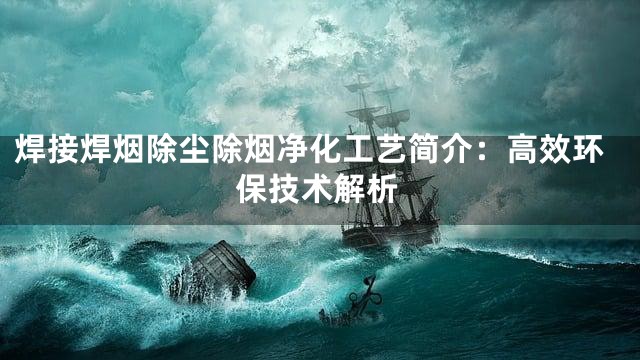 焊接焊烟除尘除烟净化工艺简介：高效环保技术解析