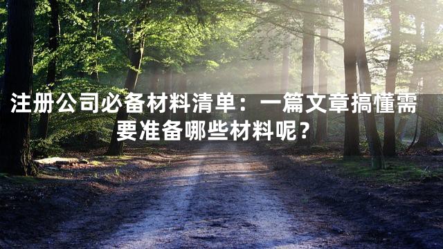 注册公司必备材料清单：一篇文章搞懂需要准备哪些材料呢？