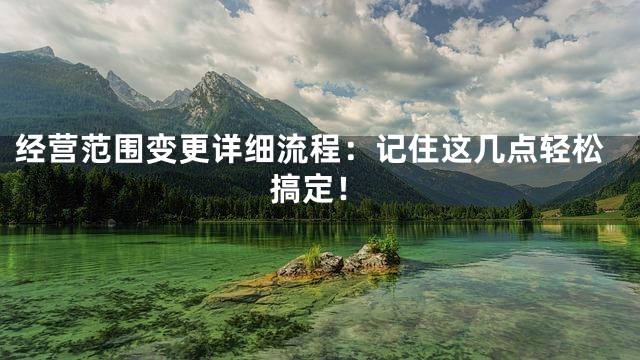 经营范围变更详细流程：记住这几点轻松搞定！
