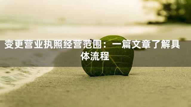 变更营业执照经营范围：一篇文章了解具体流程