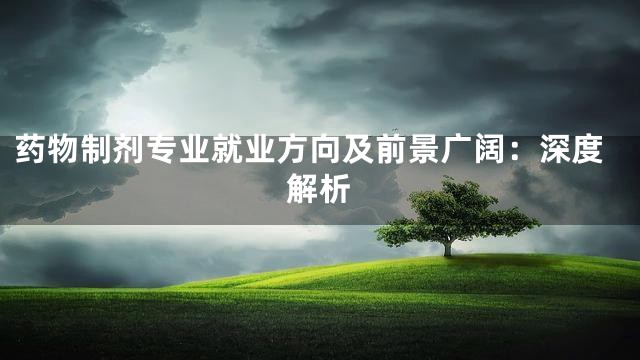 药物制剂专业就业方向及前景广阔：深度解析