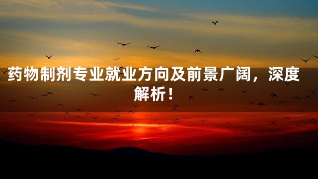 药物制剂专业就业方向及前景广阔，深度解析！