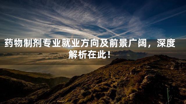 药物制剂专业就业方向及前景广阔，深度解析在此！