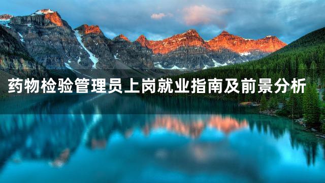 药物检验管理员上岗就业指南及前景分析