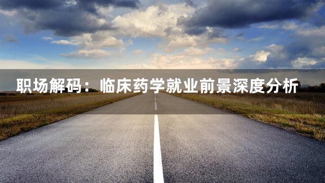职场解码：临床药学就业前景深度分析