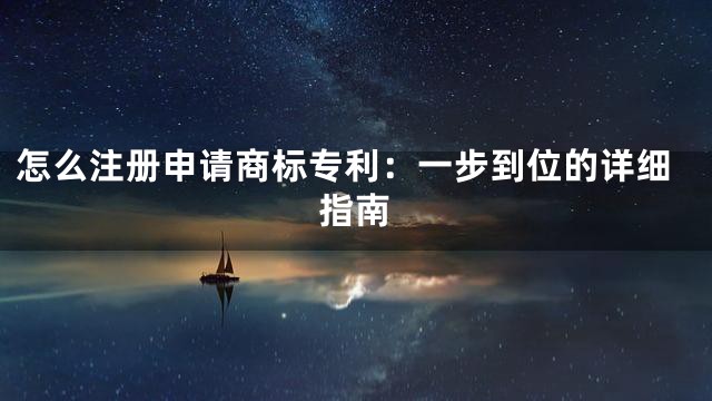 怎么注册申请商标专利：一步到位的详细指南