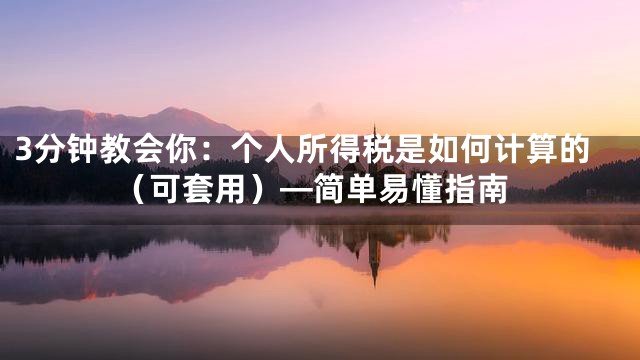 3分钟教会你：个人所得税是如何计算的（可套用）—简单易懂指南