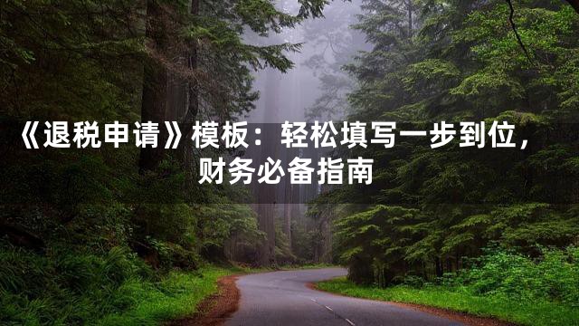 《退税申请》模板：轻松填写一步到位，财务必备指南