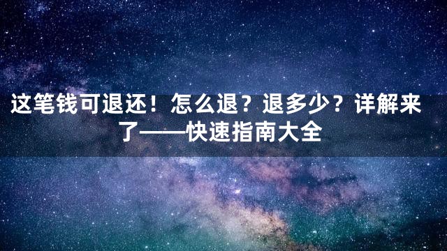 这笔钱可退还！怎么退？退多少？详解来了——快速指南大全
