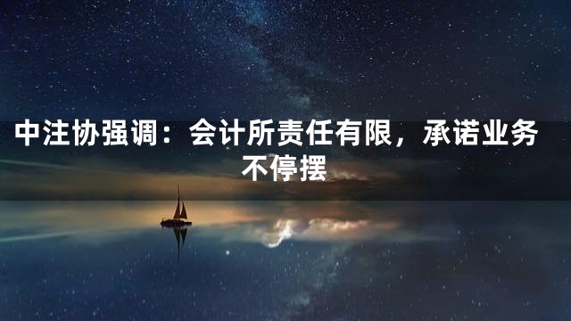 中注协强调：会计所责任有限，承诺业务不停摆