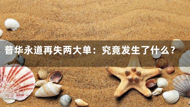 普华永道再失两大单：究竟发生了什么？