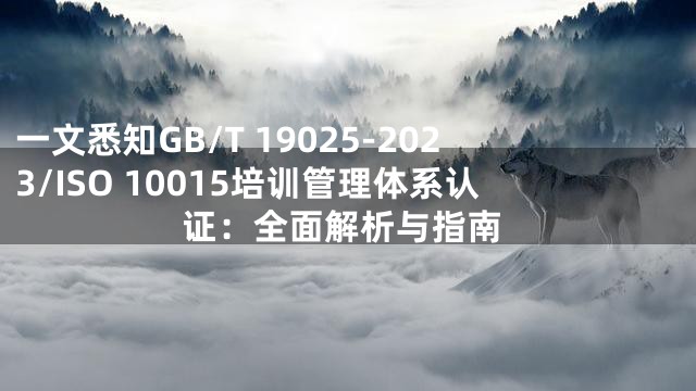 一文悉知GB/T 19025-2023/ISO 10015培训管理体系认证：全面解析与指南