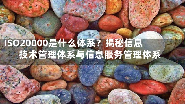 ISO20000是什么体系？揭秘信息技术管理体系与信息服务管理体系