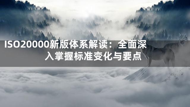 ISO20000新版体系解读：全面深入掌握标准变化与要点