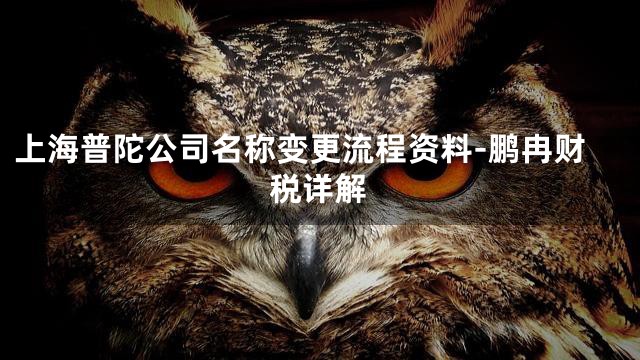 上海普陀公司名称变更流程资料-鹏冉财税详解