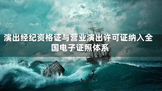 演出经纪资格证与营业演出许可证纳入全国电子证照体系