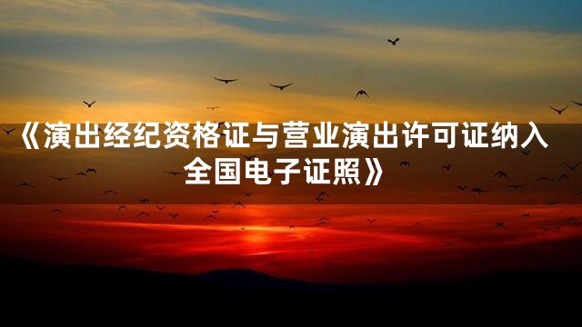 《演出经纪资格证与营业演出许可证纳入全国电子证照》