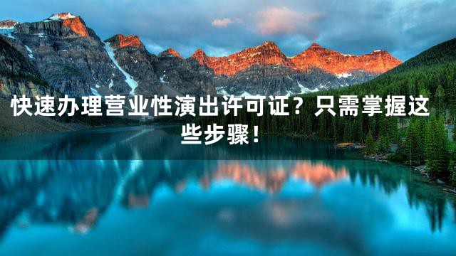 快速办理营业性演出许可证？只需掌握这些步骤！