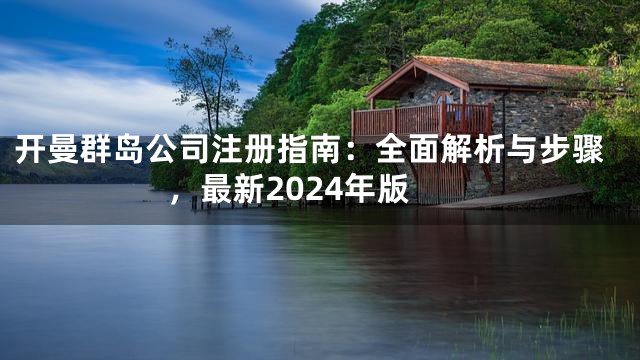 开曼群岛公司注册指南：全面解析与步骤，最新2024年版