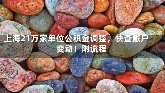 上海21万家单位公积金调整，快查账户变动！附流程
