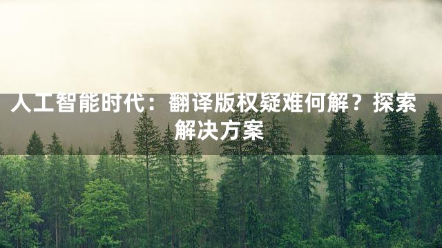 人工智能时代：翻译版权疑难何解？探索解决方案