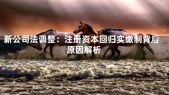 新公司法调整：注册资本回归实缴制背后原因解析