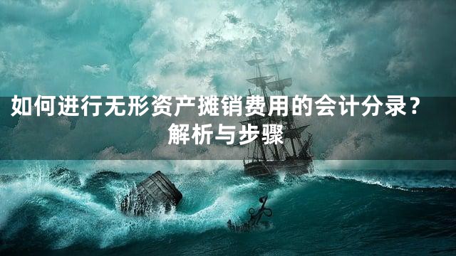 如何进行无形资产摊销费用的会计分录？解析与步骤