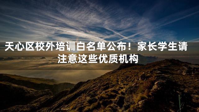 天心区校外培训白名单公布！家长学生请注意这些优质机构