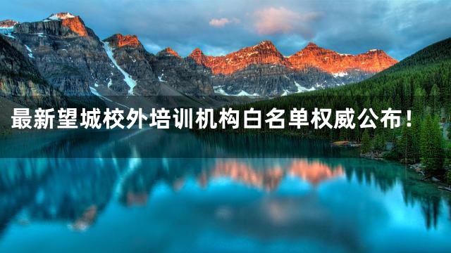 最新望城校外培训机构白名单权威公布！