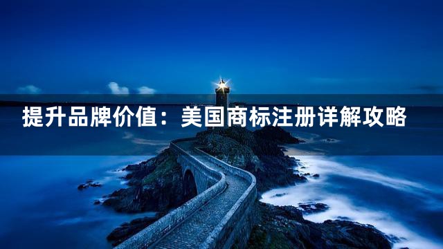 提升品牌价值：美国商标注册详解攻略