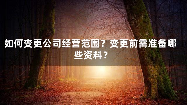 如何变更公司经营范围？变更前需准备哪些资料？