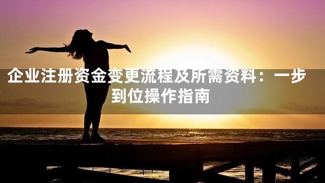 企业注册资金变更流程及所需资料：一步到位操作指南
