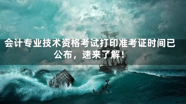 会计专业技术资格考试打印准考证时间已公布，速来了解！