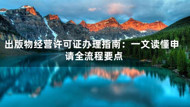 出版物经营许可证办理指南：一文读懂申请全流程要点