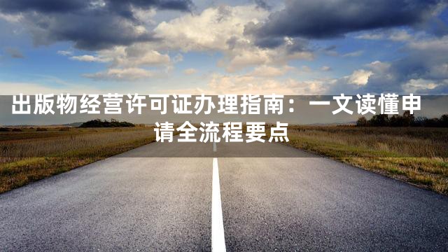 出版物经营许可证办理指南：一文读懂申请全流程要点