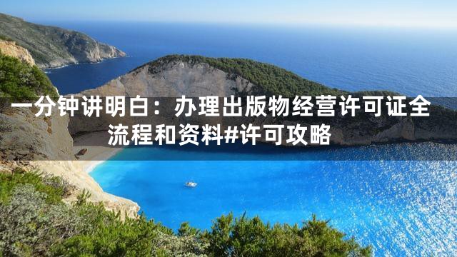 一分钟讲明白：办理出版物经营许可证全流程和资料#许可攻略