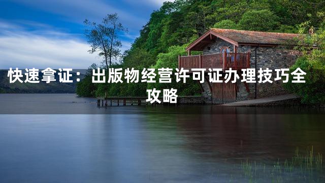 快速拿证：出版物经营许可证办理技巧全攻略