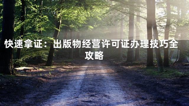 快速拿证：出版物经营许可证办理技巧全攻略