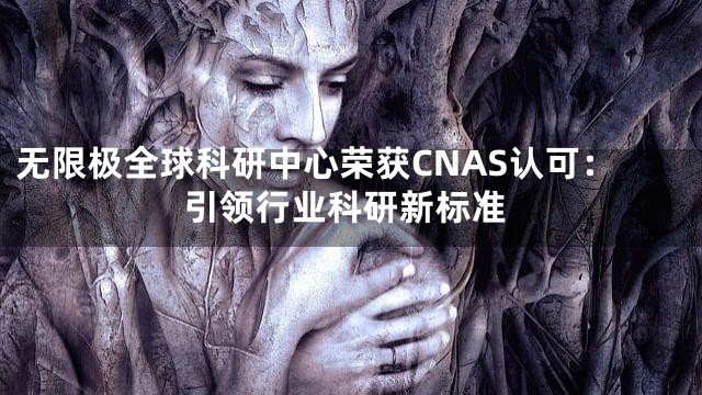 无限极全球科研中心荣获CNAS认可：引领行业科研新标准