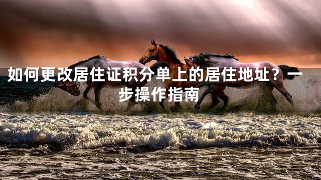如何更改居住证积分单上的居住地址？一步操作指南