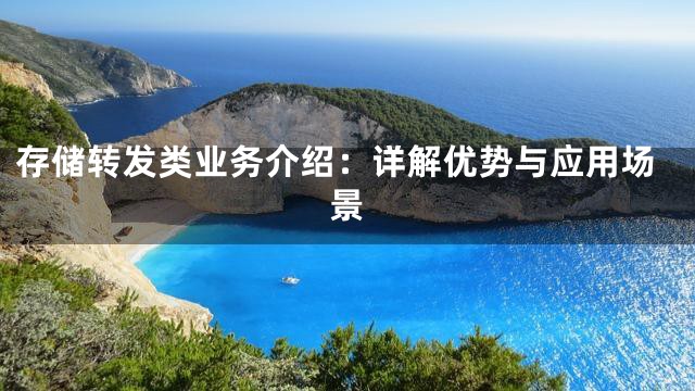 存储转发类业务介绍：详解优势与应用场景